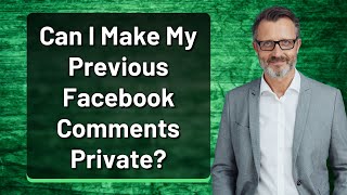 Can I Make My Previous Facebook Comments Private?