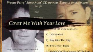 Cover Me With Your Love by Wayne Perry now oniTunes & amazon.com
