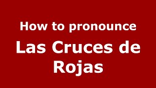 How to pronounce Las Cruces De Rojas