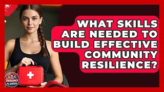 What Skills Are Needed to Build Effective Community Resilience? | Your Emergency Planner