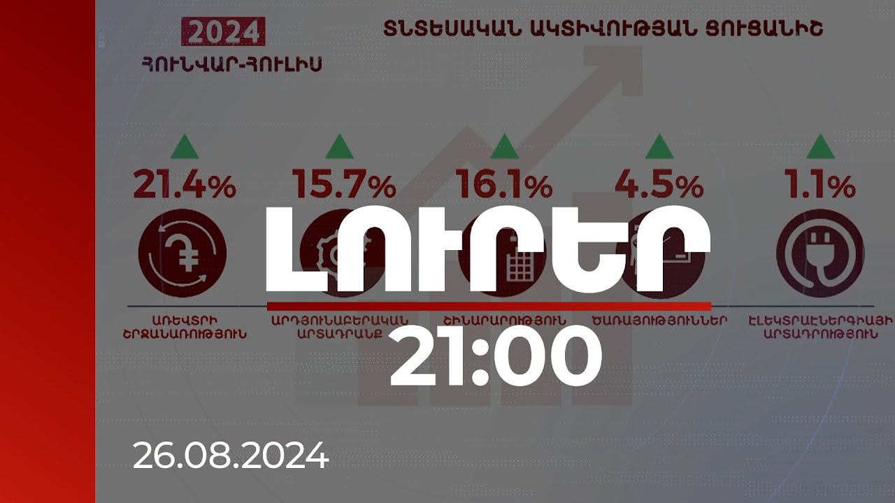 Լուրեր 21։00 | Տնտեսական ակտիվության ցուցանիշը հունվար-հուլիսին աճել է 9.6 տոկոսով | 26.08.2024