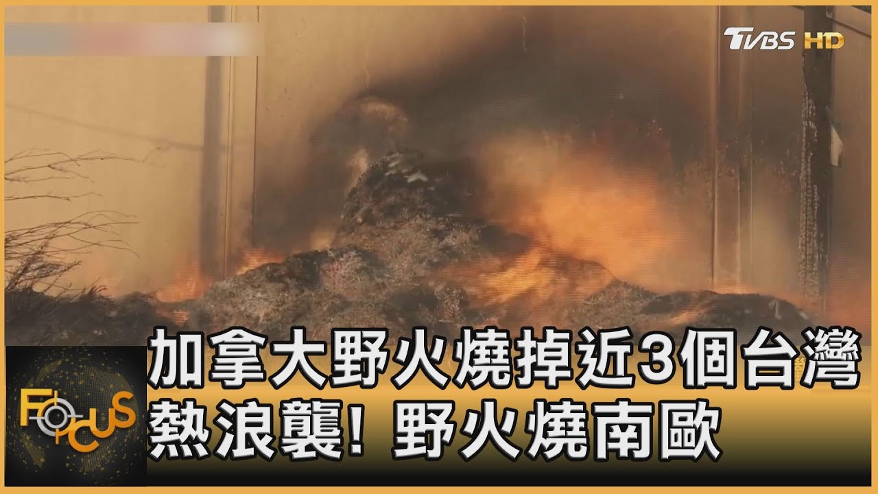 加拿大野火燒掉近3個台灣 熱浪襲!野火燒南歐