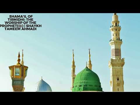 Shamaail of Tirmidhi | The Worship of the Prophet(ﷺ) | Shaykh Tameem Ahmadi