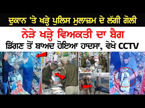 ਦੁਕਾਨ 'ਤੇ ਖੜ੍ਹੇ Police ਮੁਲਾਜ਼ਮ ਦੇ ਲੱਗੀ ਗੋ+ਲੀ, ਨੇੜੇ ਖੜ੍ਹੇ ਵਿਅਕਤੀ ਦਾ ਬੈਗ ਡਿੱਗਣ ਤੋਂ ਬਾਅਦ ਹੋਇਆ ਹਾਦਸ*