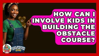 How Can I Involve Kids In Building The Obstacle Course? - Childhood Education Zone