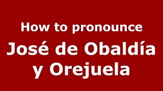 How to pronounce José De Obaldía Y Orejuela