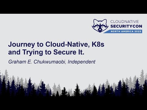 Journey to Cloud-Native, K8s and Trying to Secure It. - Graham E. Chukwumaobi, Independent