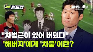 "차범근이 있었기에 버틸 수 있었다"…박지성이 꺼낸 차범근의 의미｜지금 월드컵