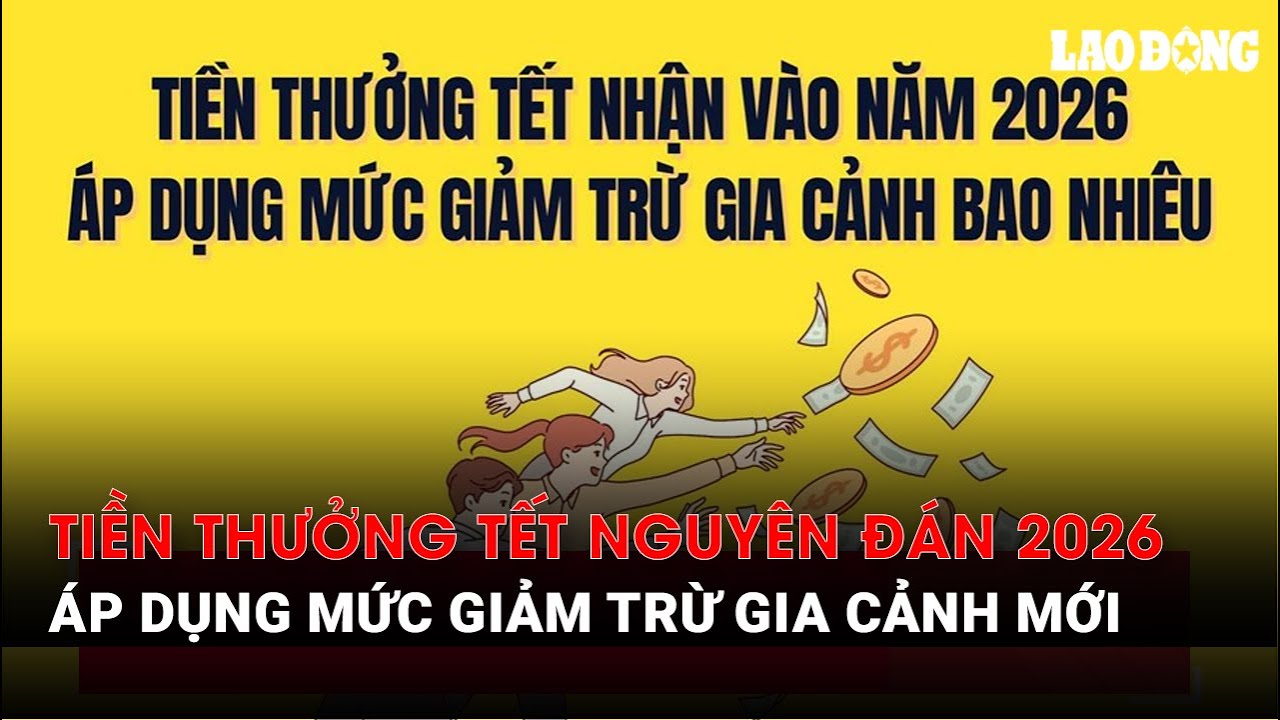 Tiền thưởng Tết Nguyên đán 2026 áp dụng mức giảm trừ gia cảnh mới