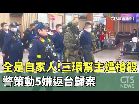 全是自家人！三環幫主遭槍殺　警策動5嫌返台歸案