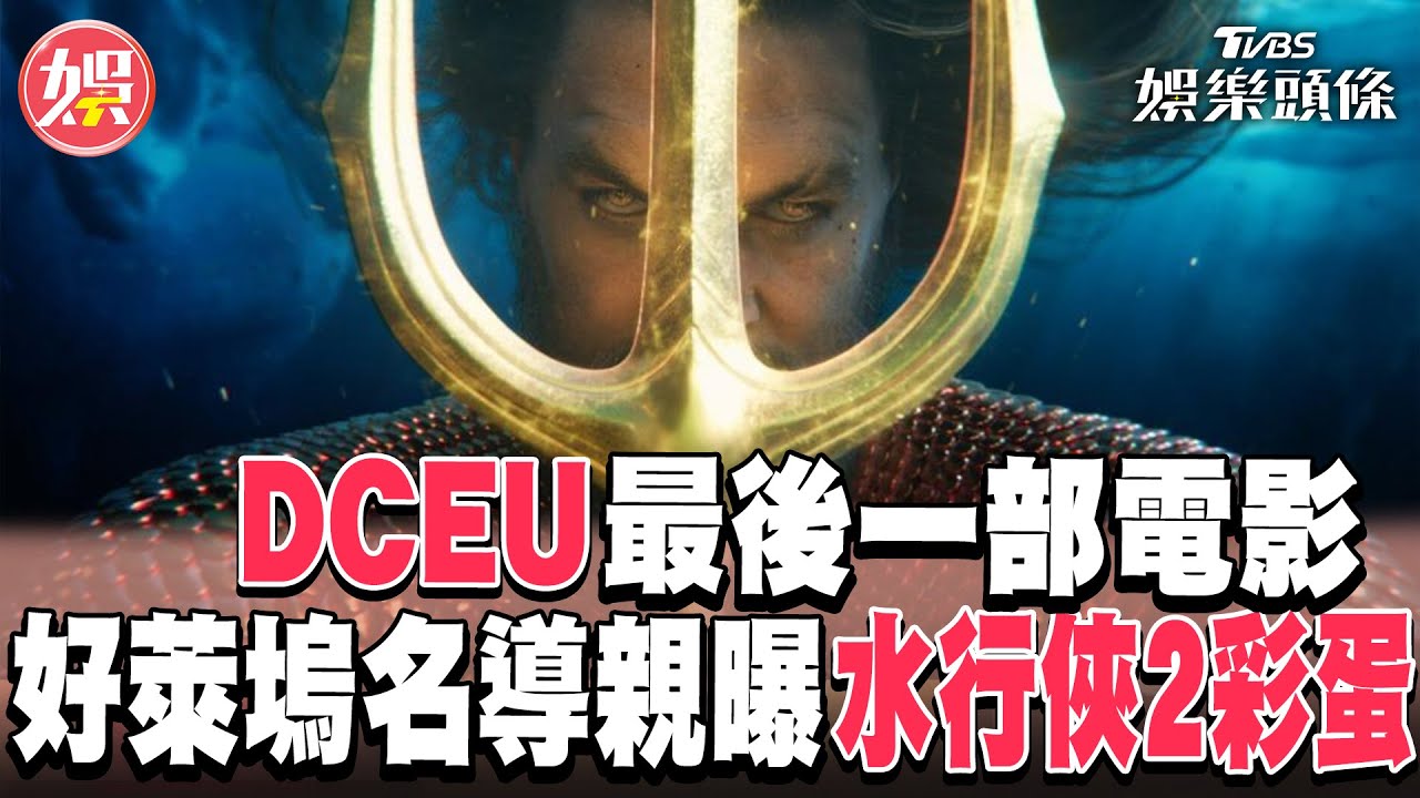 DCEU最後一部電影!好萊塢名導親曝《水行俠2》驚悚彩蛋