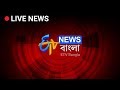 Etv Bangla News Live Stream | Bangla News Live