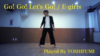 E-girls/ Go!Go! Let's Go! 【男性がE-girls踊ってみた】Played by YOSHIFUMI