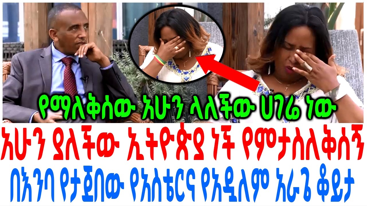 አሁን ያለችው ኢትዮጵያ ነች የምታስለቅሰኝ በእንባ የታጀበው የአስቴርና የአዷለም አ?