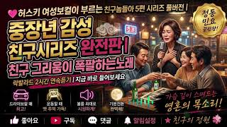 💕허스키 여성보컬이 부르는 "친구놈들아" 5편 시리즈 풀버전ㅣ중장년 감성 친구시리즈 완전판ㅣ친구 그리움이 폭팔하는 노래ㅣ지금바로 들어보세요ㅣ#8090락발라드 #현역가왕 #허스키보컬
