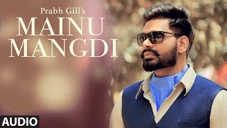 Mainu Mangdi: Prabh Gill  Official Audio Song  Des