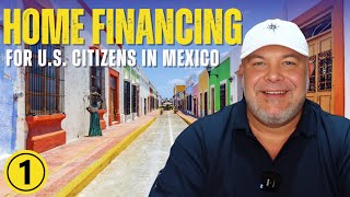 HOME FINANCING IN MEXICO for US Citizens | Video 1: Introduction & What you'll need to know!