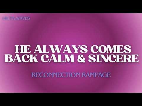 HE ALWAYS COMES BACK CALM & SINCERE • RECONNECTION RAMPAGE