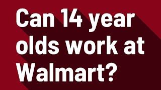 Can 14 year olds work at Walmart