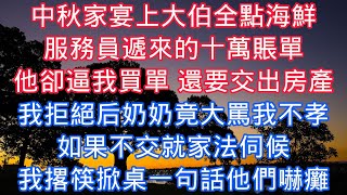 中秋家宴上大伯全點海鮮，服務員遞來的十萬賬單，他卻逼我買單 還要交出房產，我拒絕後奶奶竟大罵我不孝，如果不交就家法伺候，我撂筷掀桌一句話他們嚇癱#老人感悟#為人處世#生活經驗#情感故事#爽文#中年