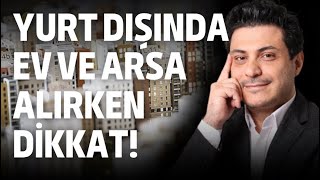 Yurt dışında ev ve arsa alırken dikkat! Gerçek dışı vaatlere aldanmayı