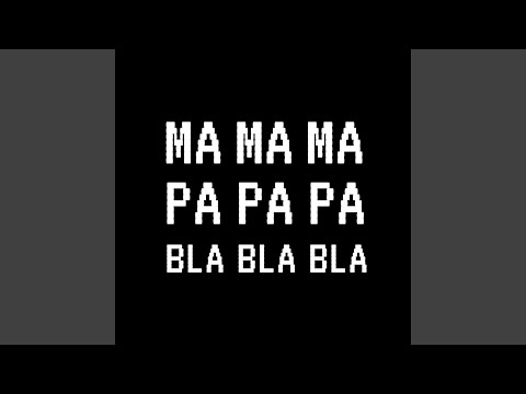 Ma Ma Ma Pa Pa Pa Bla Bla Bla