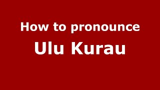 How to pronounce Ulu Kurau