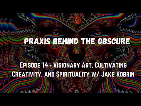 Praxis Behind the Obscure: Episode 14 - Visionary Art, Creativity, and Spirituality w/ Jake Kobrin