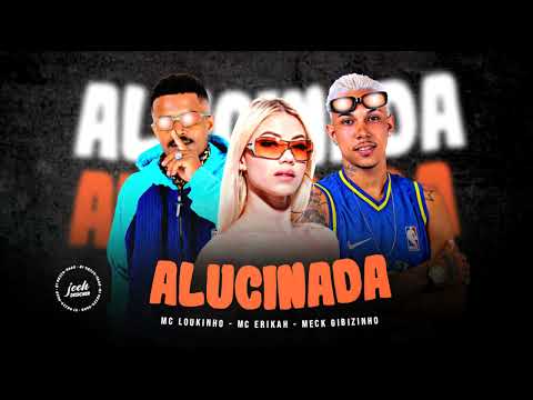 MC LOUKINHO, MECK GIBIZINHO, MC ERIKAH - ALUCINADA
