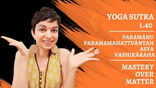 Yoga Sutra 1.40: Mastery over Matter | Paramānu paramamahattvāntah asya vashikāraha