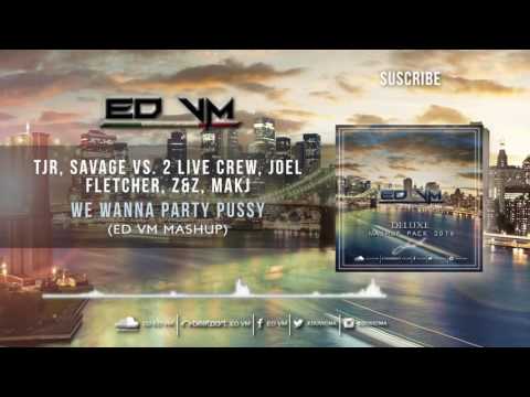 TJR, Savage Vs. 2 Live Crew, Joel Fletcher, Z&Z, MAKJ - We Wanna Party Pussy (ED VM Mashup)