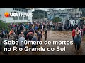 Mortes no RS: Sobe número de mortos no Rio Grande do Sul após fortes chuvas e enchentes