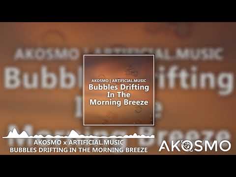 Akosmo x Artificial.Music - bubbles drifting in the morning breeze