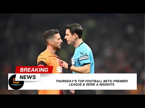 Thursday’s Top Football Bets Premier League & Serie A Insights