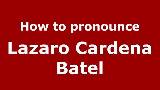 How to pronounce Lazaro Cardena Batel