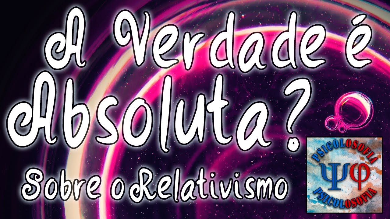 O Relativismo: Verdade, Ciência e Ética | Psicolosofia
