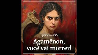 #95 - Agamênon, você vai morrer!
