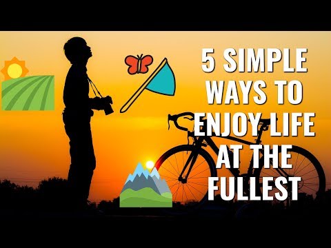5 Simple Ways To Enjoy Your Life at the Fullest