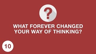 WHAT FOREVER CHANGED YOUR WAY OF THINKING? /ASK 10