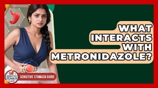 What Interacts With Metronidazole? - Sensitive Stomach Guide