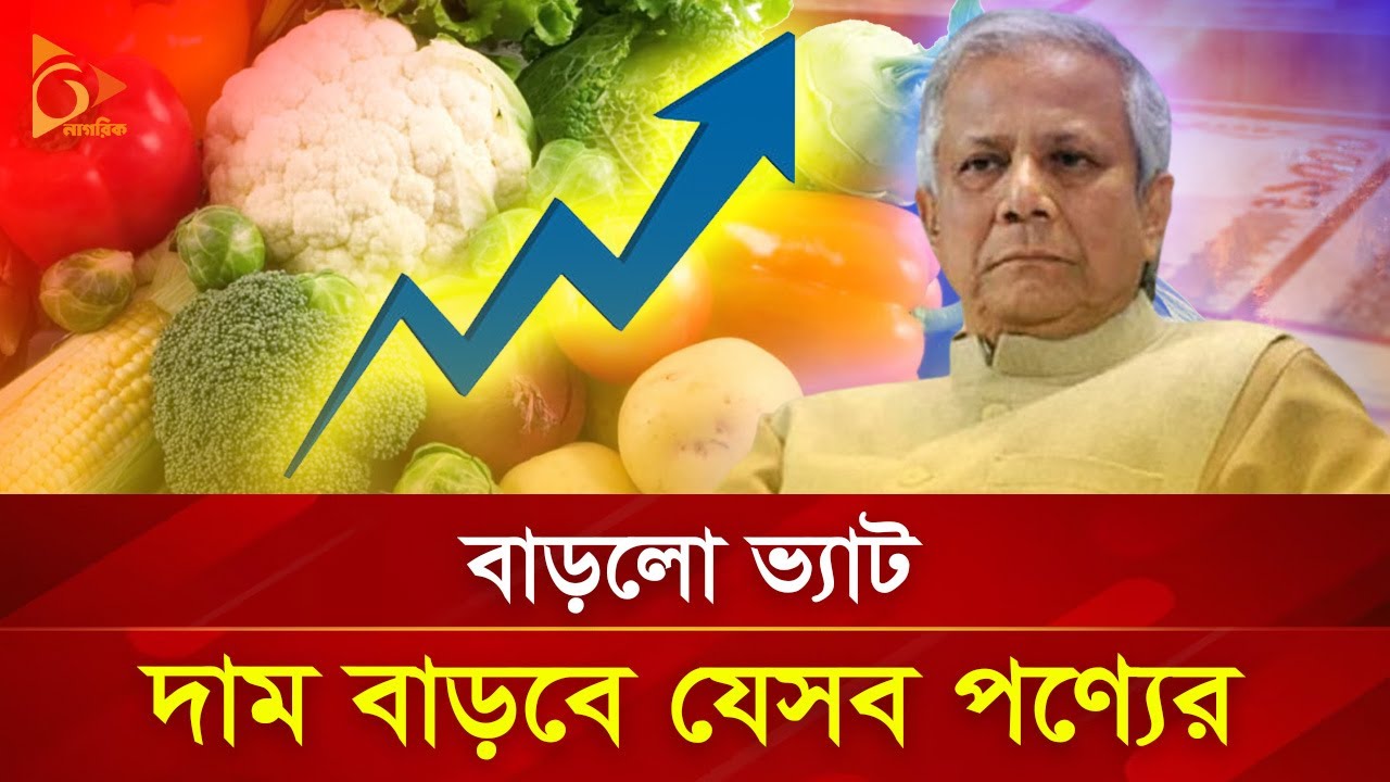 বাড়লো ভ্যাট, দাম বাড়বে যেসব পণ্যের | Nagorik TV