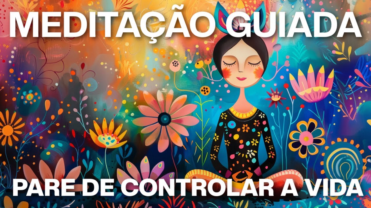 MEDITAÇÃO GUIADA: PARE DE CONTROLAR A VIDA