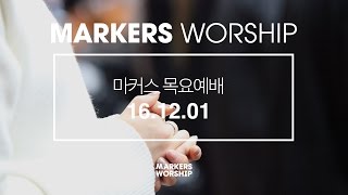 MARKERS 마커스 목요예배 [16.12.01] 예배실황 (Official)