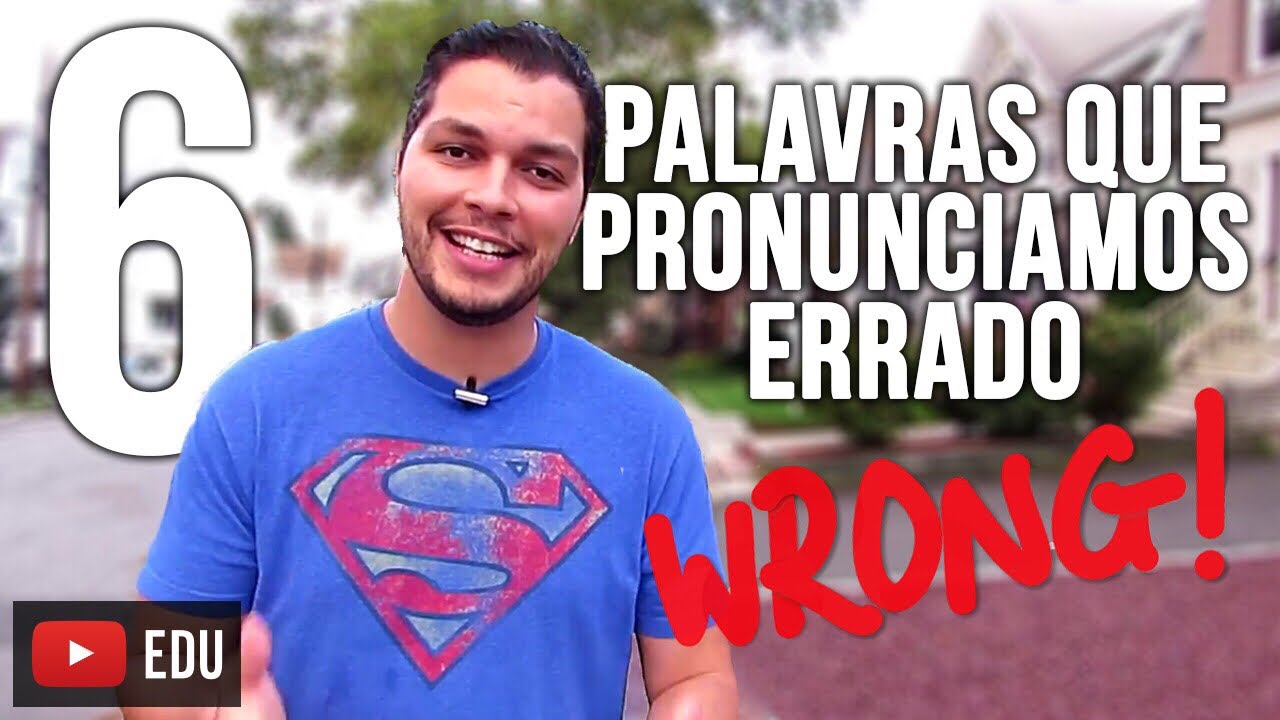 6 Palavras que você Acha que Pronuncia Certo em Inglês