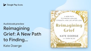 Reimagining Grief: A New Path to Finding… by Kate Doerge · Audiobook preview