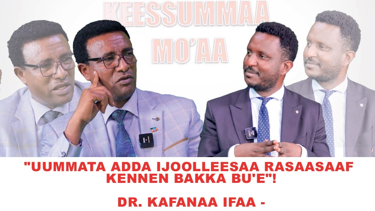 "Uummata Adda Ijoolleesaa Rasaasaaf Kennen Bakka Bu'e"! Dr. Kafanaa Ifaa -Keessummaa Mo'aa