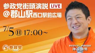 【LIVE】参政党　街頭演説　郡山駅西口駅前広場　神谷宗幣　2026年7月5日（日）17：00～ #ひとりひとりが日本 #日本人ファースト参政党