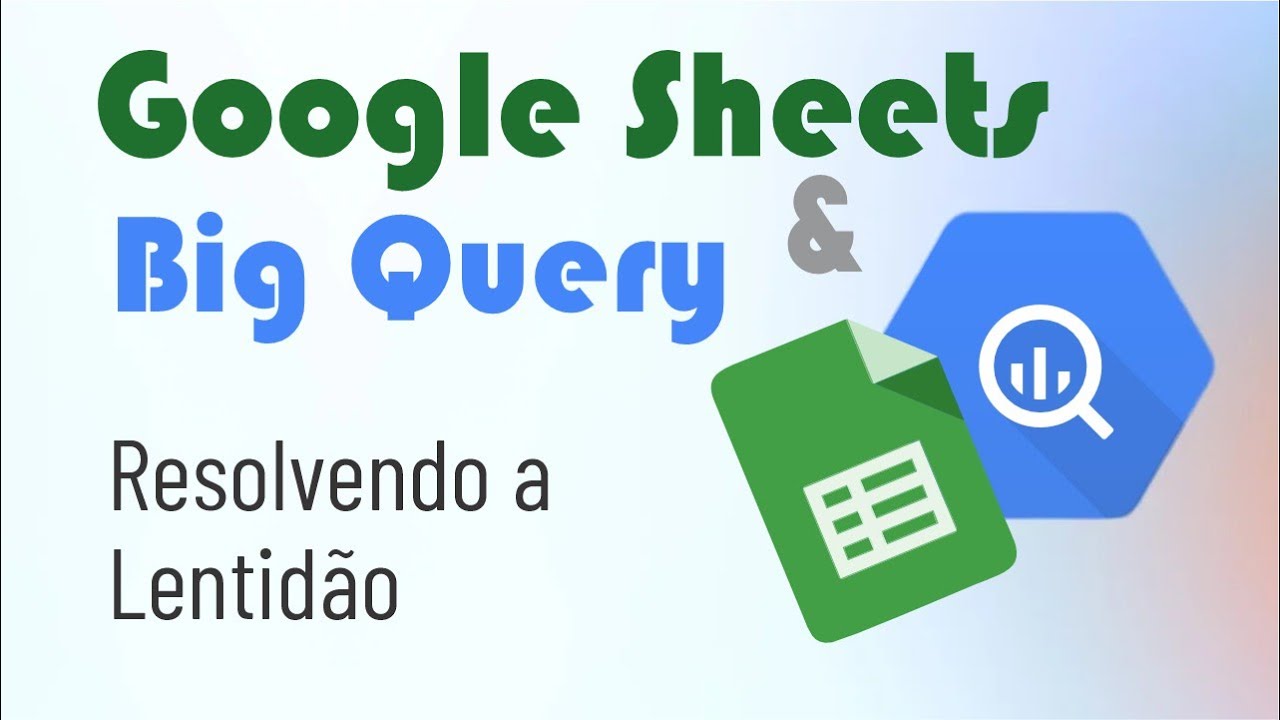 GOOGLE SHEETS E BIG QUERY - RESOLVENDO A LENTIDÃO DA PLANILHA