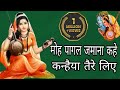 मोह पागल जमाना कहे कन्हैया तेरे लिए मै