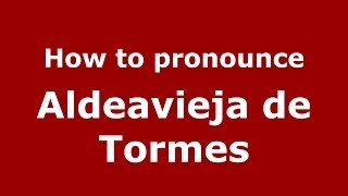 How to pronounce Aldeavieja De Tormes